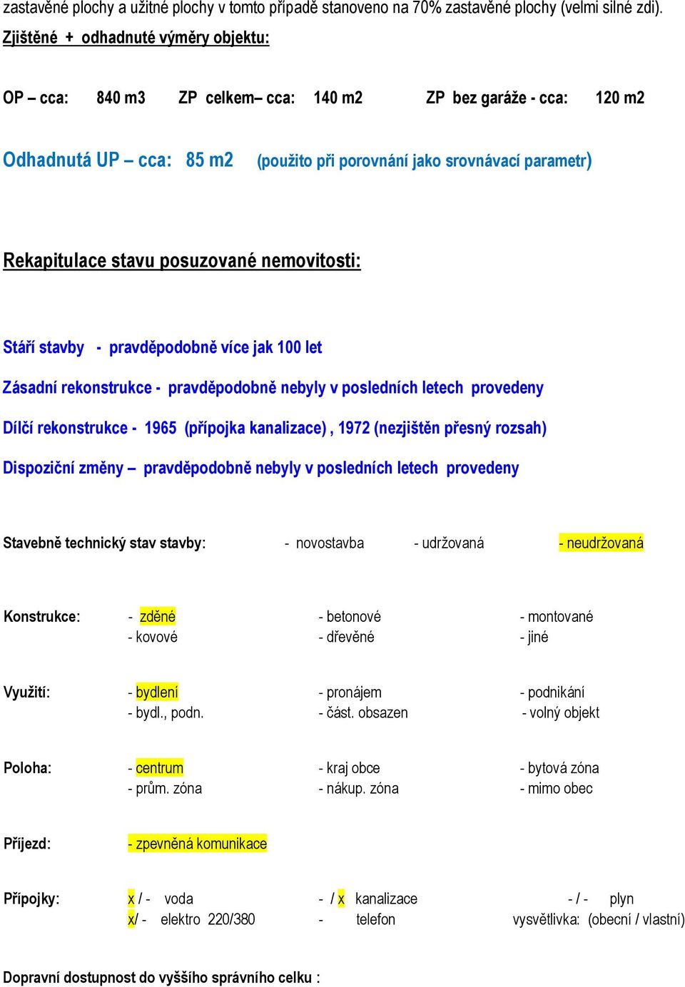 posuzované nemovitosti: Stáří stavby - pravděpodobně více jak 100 let Zásadní rekonstrukce - pravděpodobně nebyly v posledních letech provedeny Dílčí rekonstrukce - 1965 (přípojka kanalizace), 1972