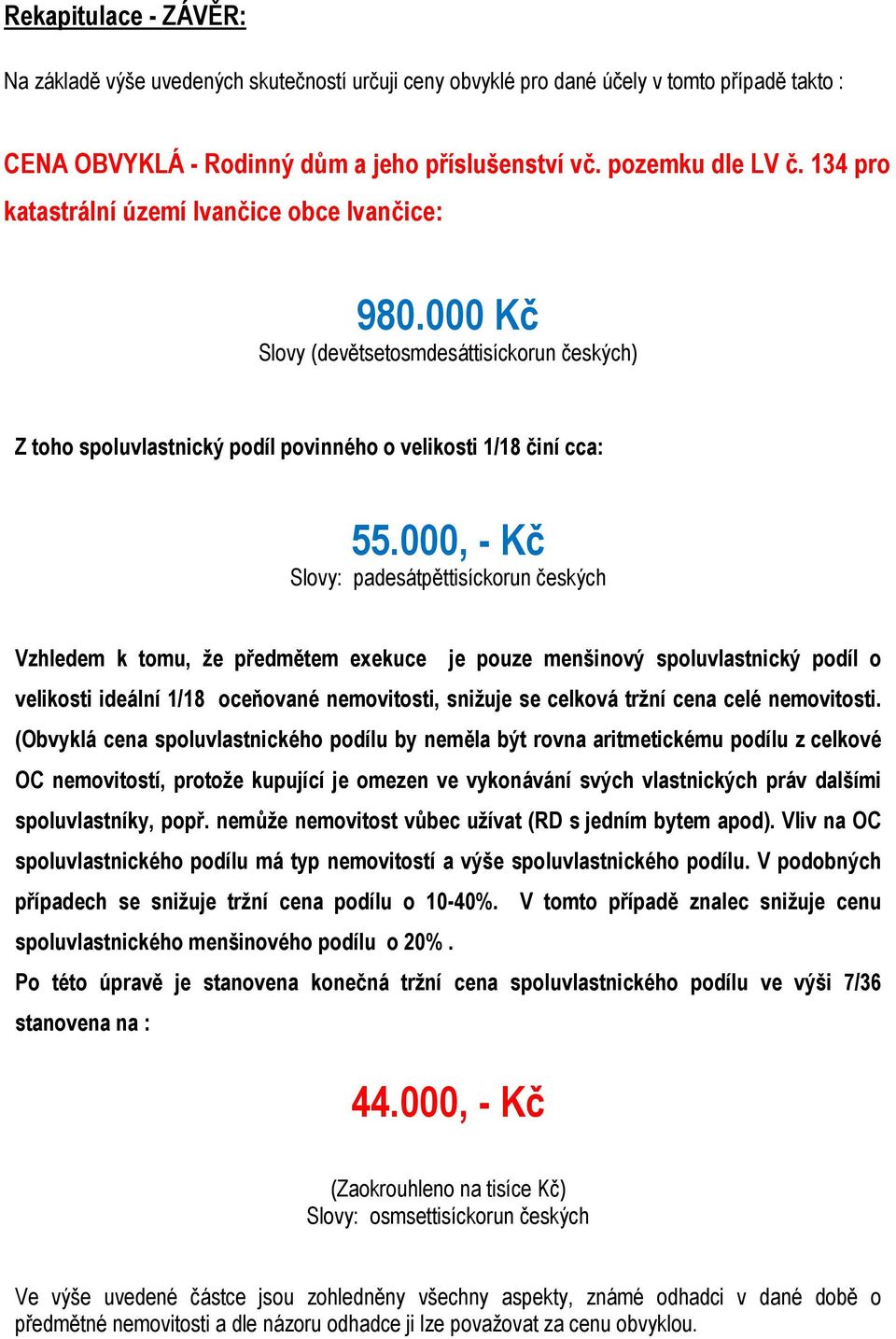 000, - Kč Slovy: padesátpěttisíckorun českých Vzhledem k tomu, že předmětem exekuce je pouze menšinový spoluvlastnický podíl o velikosti ideální 1/18 oceňované nemovitosti, snižuje se celková tržní