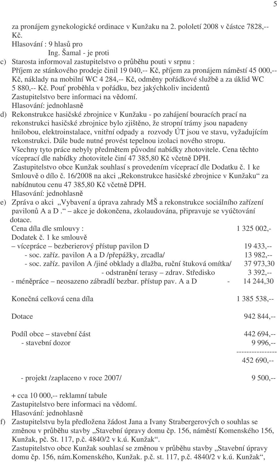 284,-- Kč, odměny pořádkové službě a za úklid WC 5 880,-- Kč. Pouť proběhla v pořádku, bez jakýchkoliv incidentů Zastupitelstvo bere informaci na vědomí.