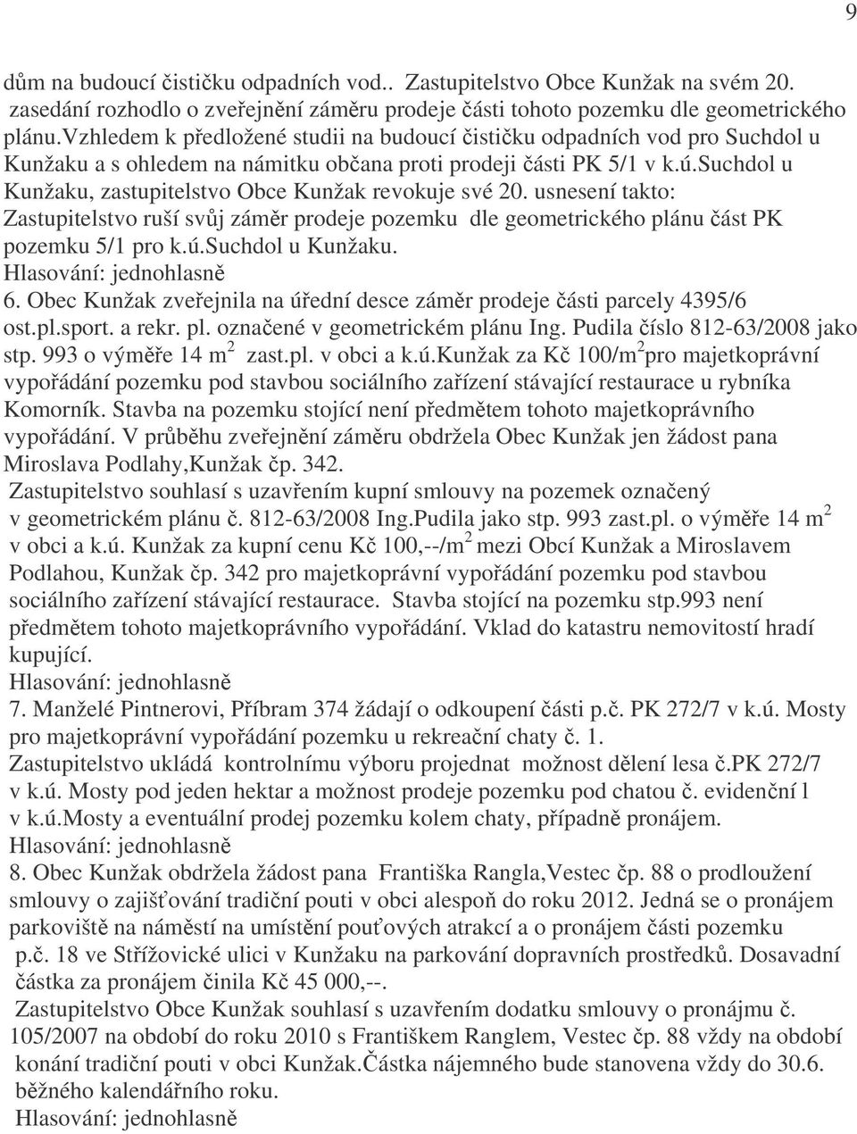 suchdol u Kunžaku, zastupitelstvo Obce Kunžak revokuje své 20. usnesení takto: Zastupitelstvo ruší svůj záměr prodeje pozemku dle geometrického plánu část PK pozemku 5/1 pro k.ú.suchdol u Kunžaku. 6.