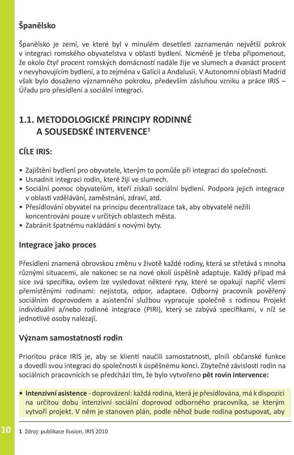 V Autonomní oblasti Madrid však bylo dosaženo významného pokroku, především zásluhou vzniku a práce IRIS Úřadu pro přesídlení a sociální integraci. 1.