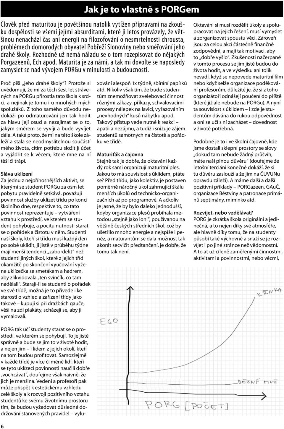 A také proto, že mi na této škole záleží a stala se neodmyslitelnou součástí mého života, cítím potřebu složit jí účet a vyjádřit se k věcem, které mne na ní těší či trápí.