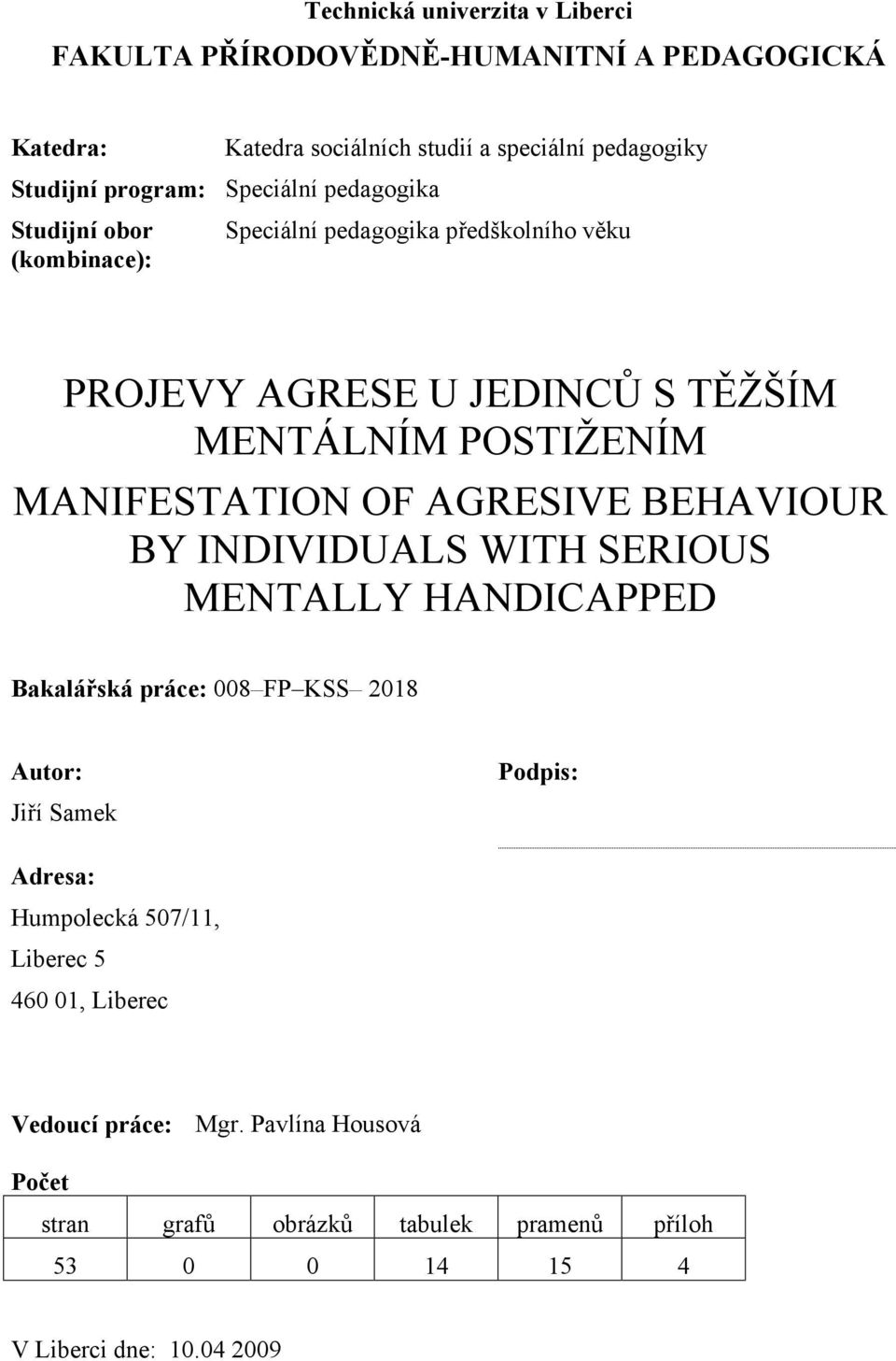 MANIFESTATION OF AGRESIVE BEHAVIOUR BY INDIVIDUALS WITH SERIOUS MENTALLY HANDICAPPED Bakalářská práce: 008 FP KSS 2018 Autor: Jiří Samek Podpis: Adresa: