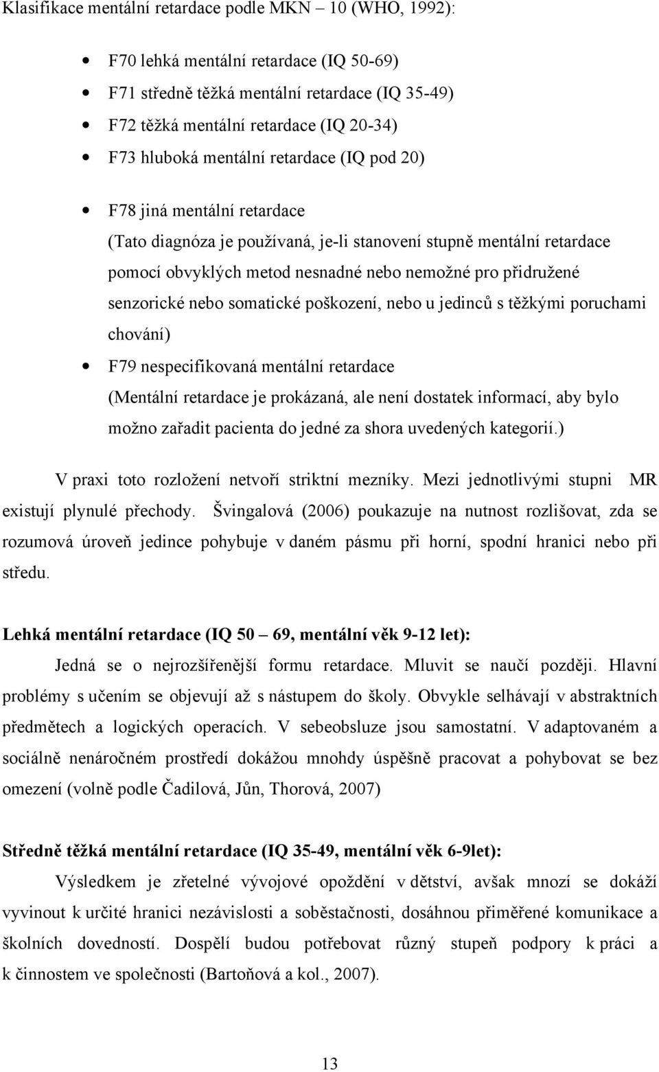 senzorické nebo somatické poškození, nebo u jedinců s těžkými poruchami chování) F79 nespecifikovaná mentální retardace (Mentální retardace je prokázaná, ale není dostatek informací, aby bylo možno