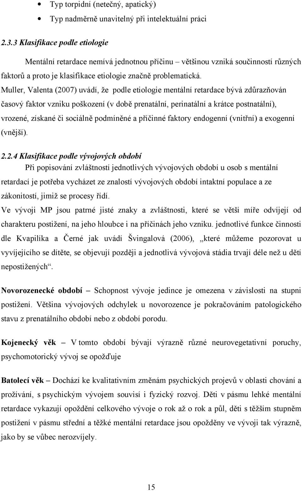 Muller, Valenta (2007) uvádí, že podle etiologie mentální retardace bývá zdůrazňován časový faktor vzniku poškození (v době prenatální, perinatální a krátce postnatální), vrozené, získané či sociálně