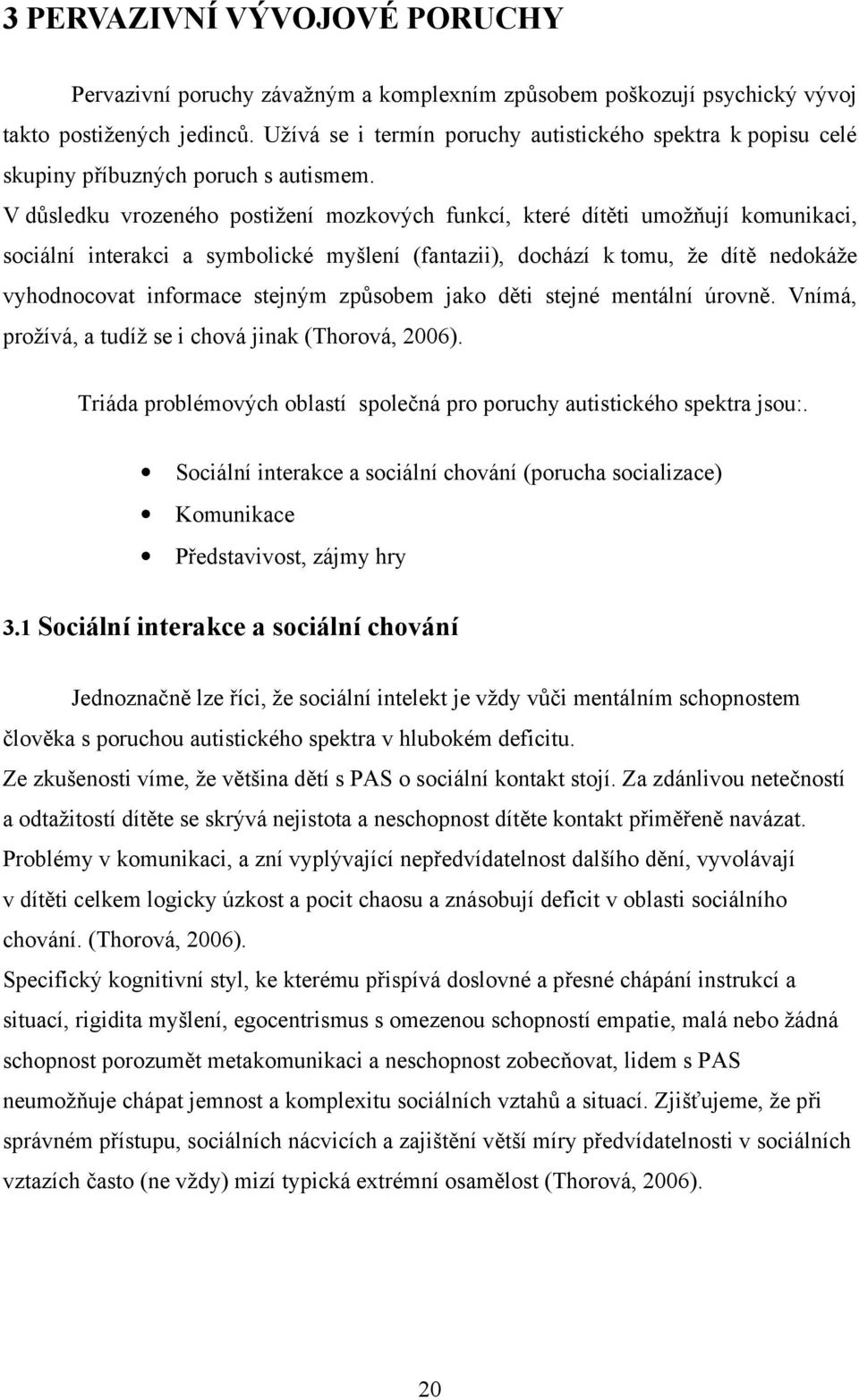 V důsledku vrozeného postižení mozkových funkcí, které dítěti umožňují komunikaci, sociální interakci a symbolické myšlení (fantazii), dochází k tomu, že dítě nedokáže vyhodnocovat informace stejným