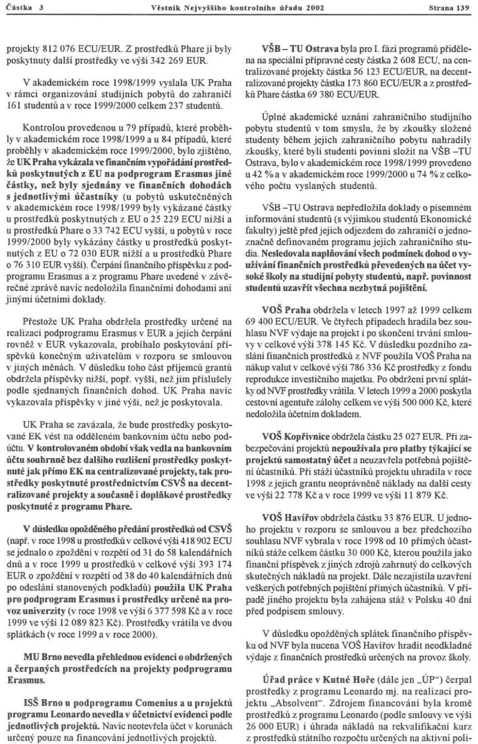 Kontrolou provedenou u 79 případů, které proběhly v akademickém roce 1998/1999 a u 8~ případů, které proběhly v akademickém roce 199912000, bylo zj iš t ě n o, že UK Praha \)'wala ve finančním