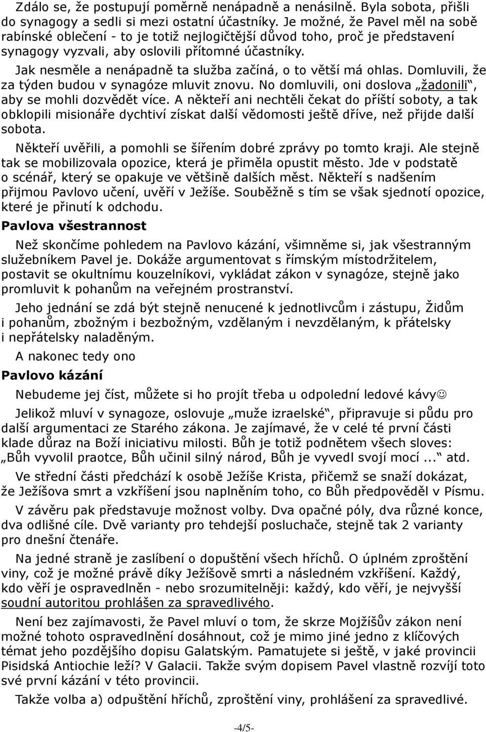 Jak nesměle a nenápadně ta služba začíná, o to větší má ohlas. Domluvili, že za týden budou v synagóze mluvit znovu. No domluvili, oni doslova žadonili, aby se mohli dozvědět více.