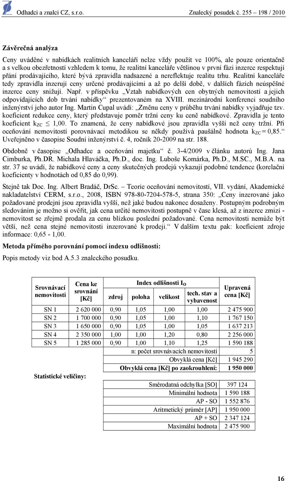 Realitní kanceláře tedy zpravidla inzerují ceny určené prodávajícími a až po delší době, v dalších fázích neúspěšné inzerce ceny snižují. Např.