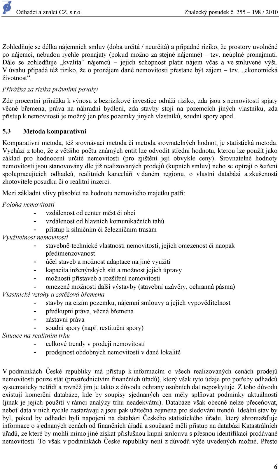 Přirážka za rizika právními povahy Zde procentní přirážka k výnosu z bezrizikové investice odráží riziko, zda jsou s nemovitostí spjaty věcné břemena, práva na náhradní bydlení, zda stavby stojí na