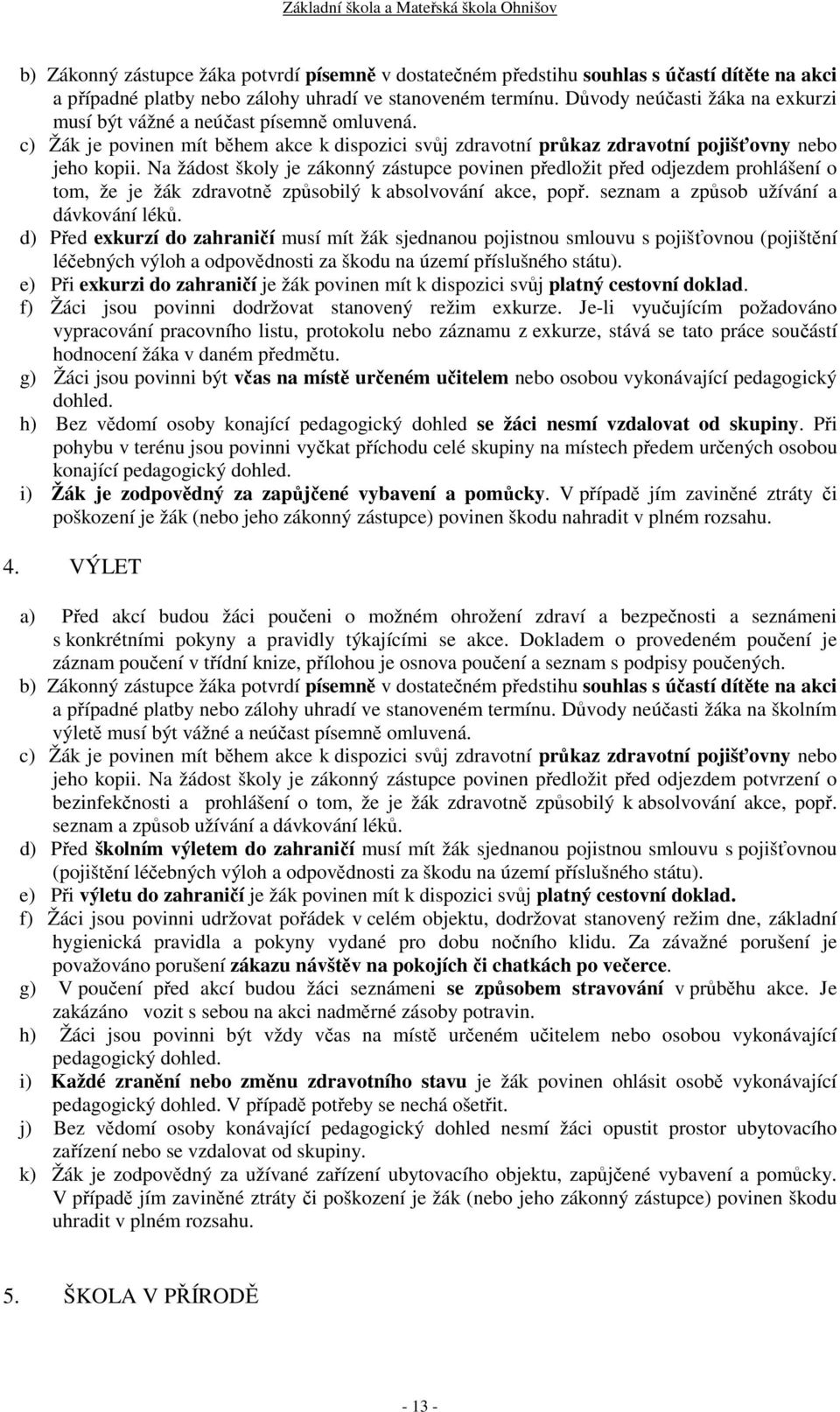 Na žádost školy je zákonný zástupce povinen předložit před odjezdem prohlášení o tom, že je žák zdravotně způsobilý k absolvování akce, popř. seznam a způsob užívání a dávkování léků.