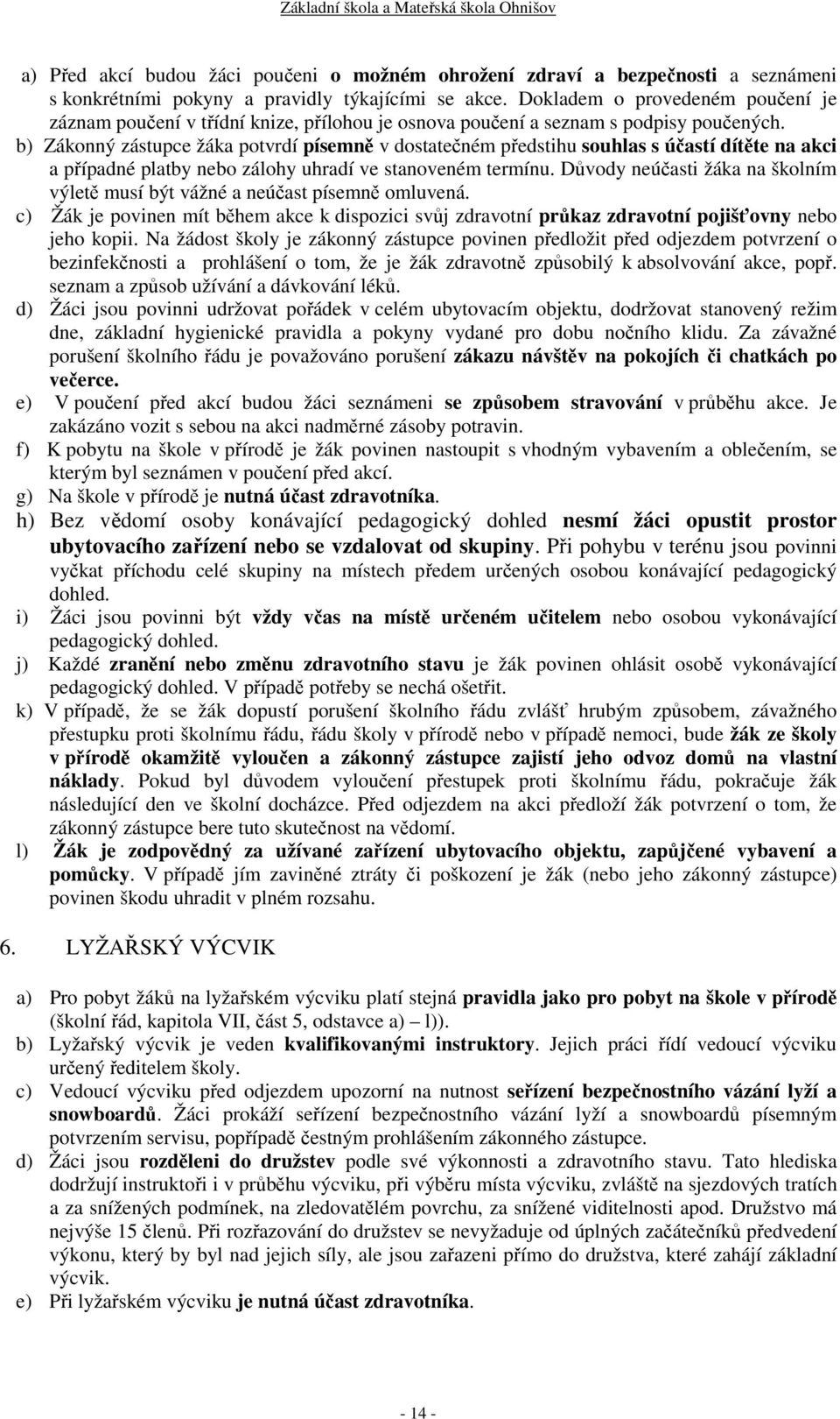 b) Zákonný zástupce žáka potvrdí písemně v dostatečném předstihu souhlas s účastí dítěte na akci a případné platby nebo zálohy uhradí ve stanoveném termínu.