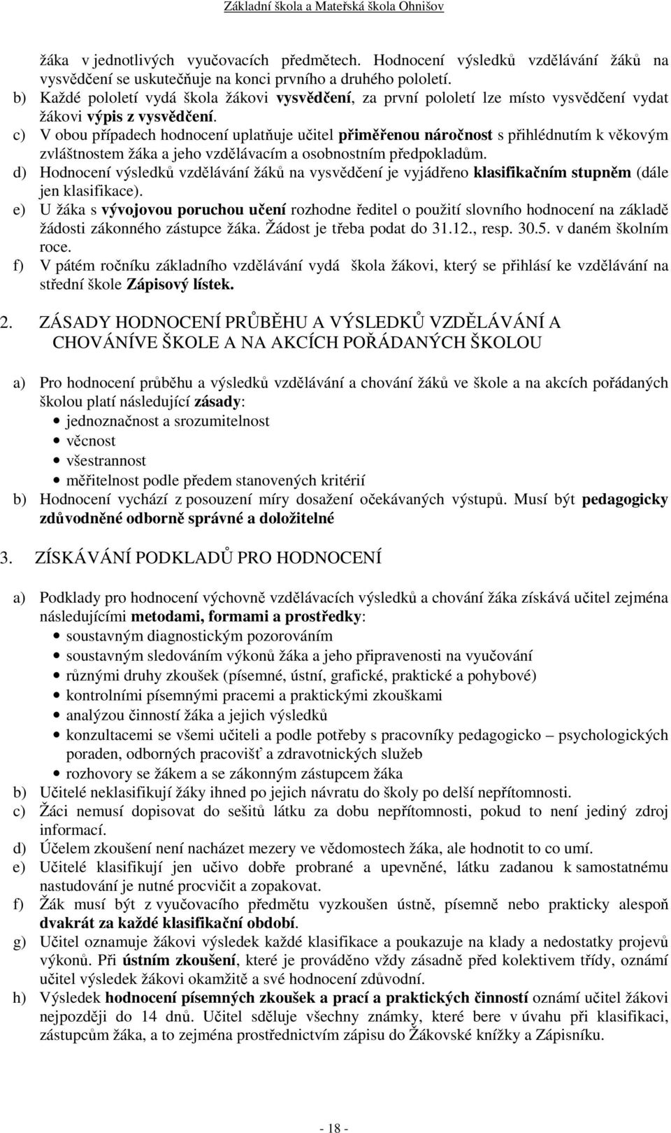 c) V obou případech hodnocení uplatňuje učitel přiměřenou náročnost s přihlédnutím k věkovým zvláštnostem žáka a jeho vzdělávacím a osobnostním předpokladům.