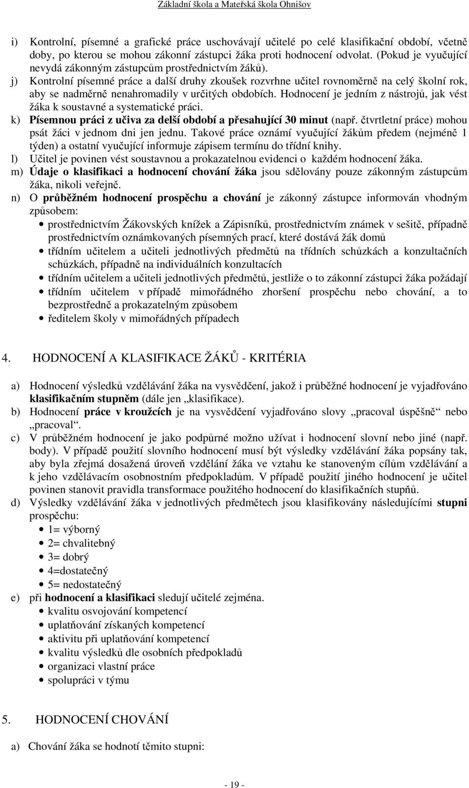 j) Kontrolní písemné práce a další druhy zkoušek rozvrhne učitel rovnoměrně na celý školní rok, aby se nadměrně nenahromadily v určitých obdobích.