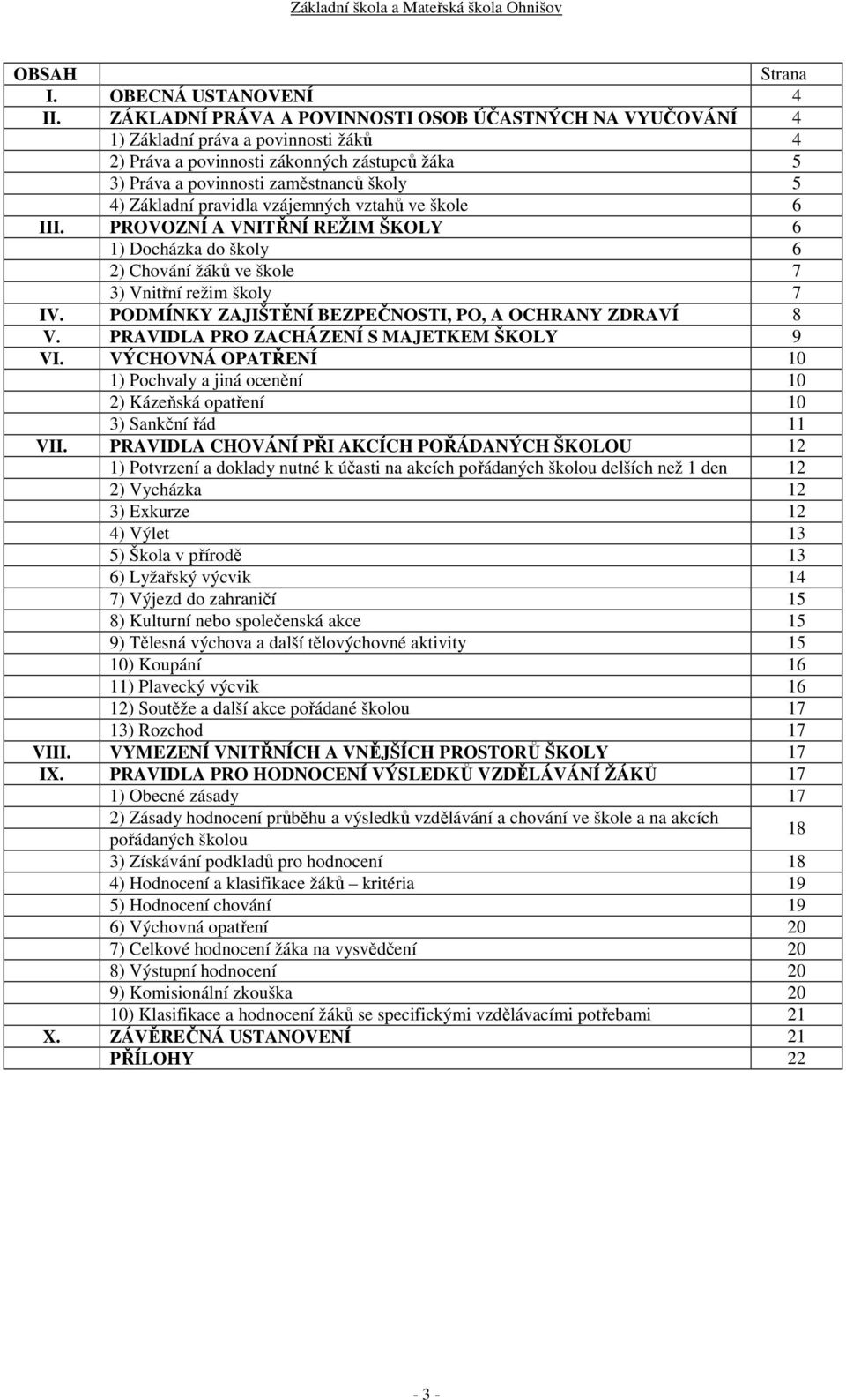 pravidla vzájemných vztahů ve škole 6 III. PROVOZNÍ A VNITŘNÍ REŽIM ŠKOLY 6 1) Docházka do školy 6 2) Chování žáků ve škole 7 3) Vnitřní režim školy 7 IV.