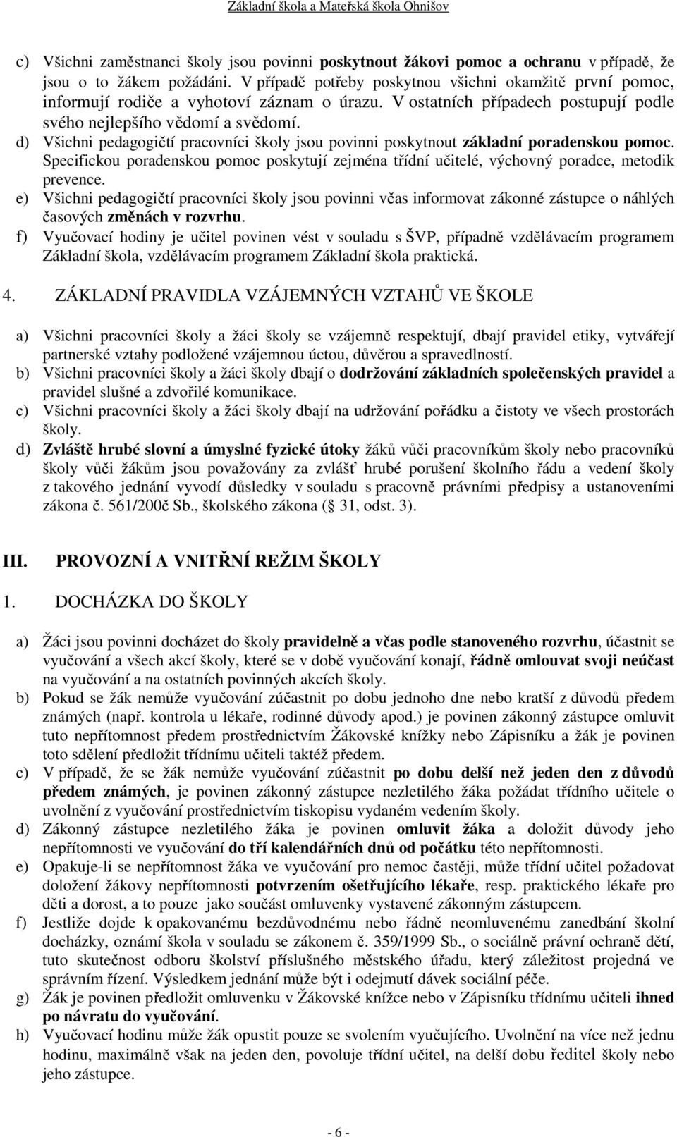 d) Všichni pedagogičtí pracovníci školy jsou povinni poskytnout základní poradenskou pomoc. Specifickou poradenskou pomoc poskytují zejména třídní učitelé, výchovný poradce, metodik prevence.