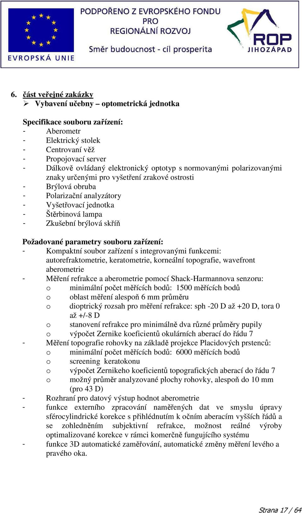 Požadované parametry souboru zařízení: - Kompaktní soubor zařízení s integrovanými funkcemi: autorefraktometrie, keratometrie, korneální topografie, wavefront aberometrie - Měření refrakce a