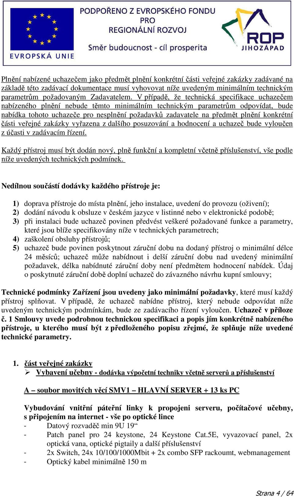 V případě, že technická specifikace uchazečem nabízeného plnění nebude těmto minimálním technickým parametrům odpovídat, bude nabídka tohoto uchazeče pro nesplnění požadavků zadavatele na předmět