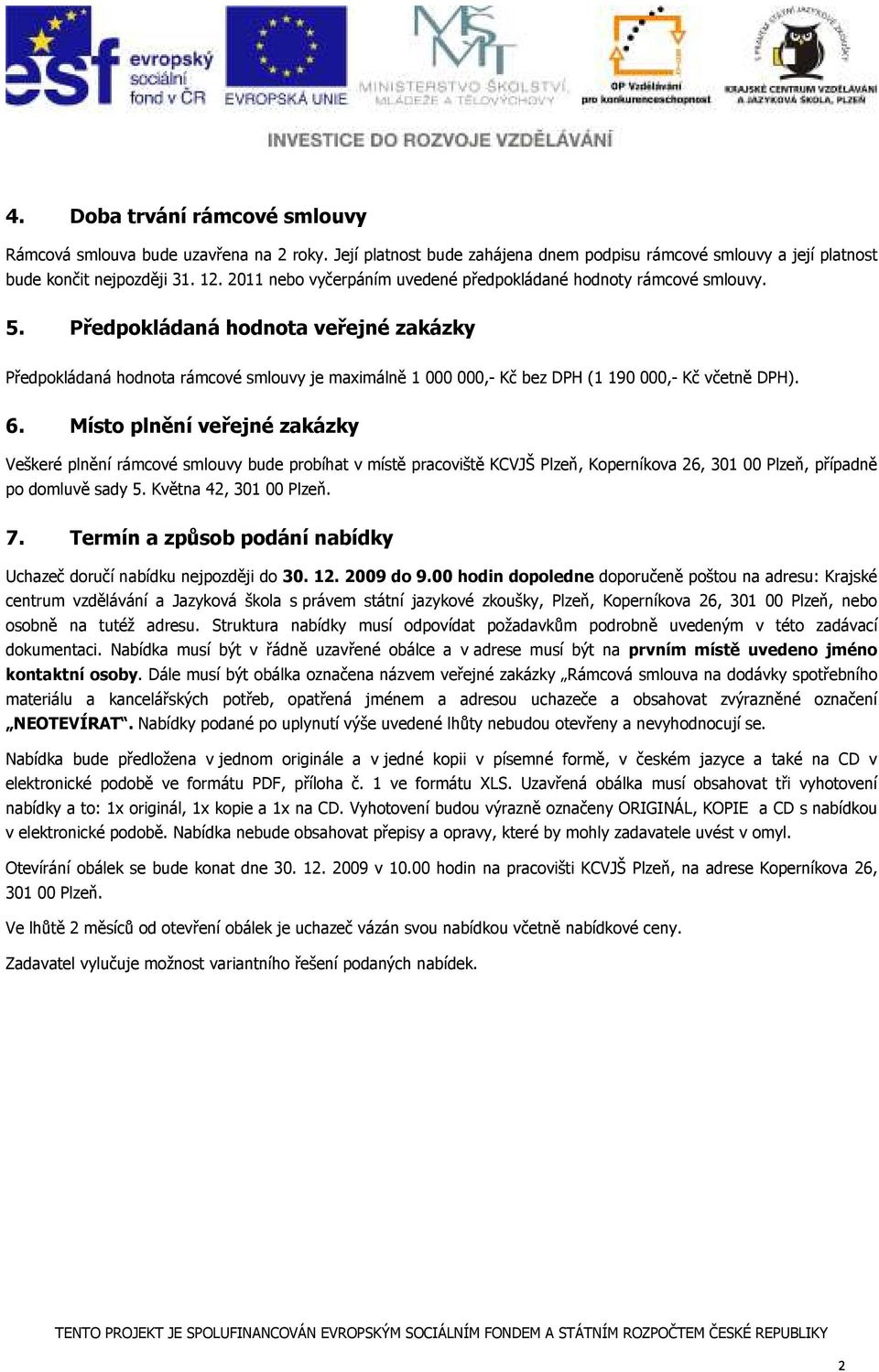 M lěí vejé zakz Veškeré lěí rmcvé smluvy de bíha v mě acvišě KCVJŠ Plň, Kería 6, 301 00 Plň, říaě mluvě sady 5. Kvěa 4, 301 00 Plň. 7. Termí a zsb dí abíd Uchač ručí abíd ejzději 30. 1. 009 9.