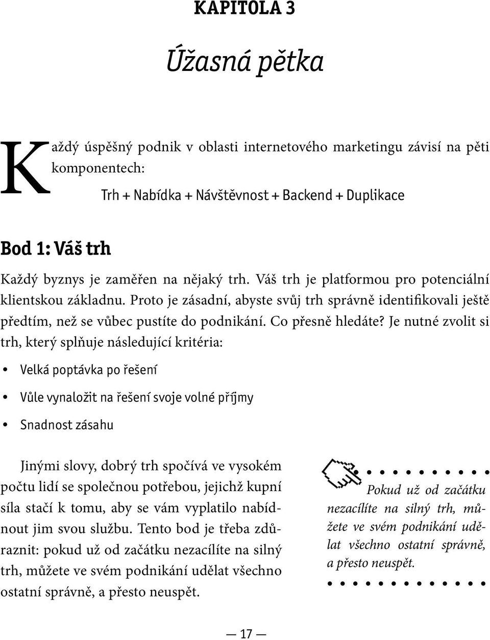 Je nutné zvolit si trh, který splňuje následující kritéria: Velká poptávka po řešení Vůle vynaložit na řešení svoje volné příjmy Snadnost zásahu Jinými slovy, dobrý trh spočívá ve vysokém počtu lidí