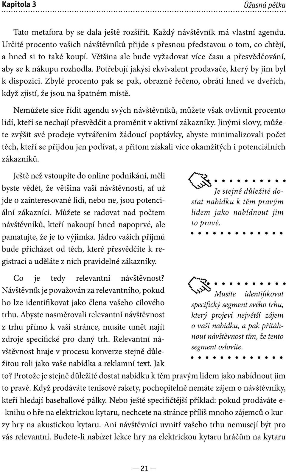 Potřebují jakýsi ekvivalent prodavače, který by jim byl k dispozici. Zbylé procento pak se pak, obrazně řečeno, obrátí hned ve dveřích, když zjistí, že jsou na špatném místě.