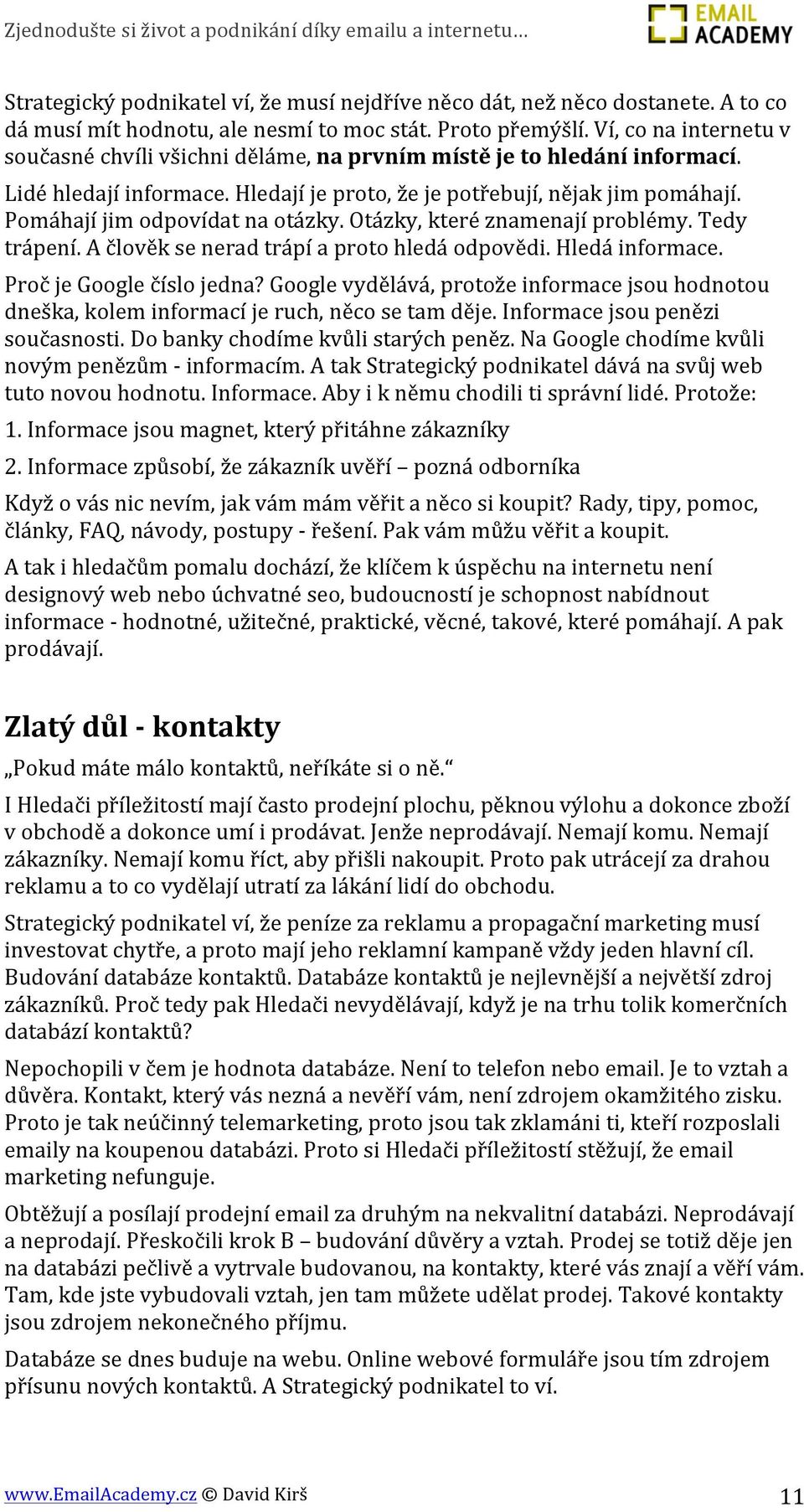 Pomáhají jim odpovídat na otázky. Otázky, které znamenají problémy. Tedy trápení. A člověk se nerad trápí a proto hledá odpovědi. Hledá informace. Proč je Google číslo jedna?