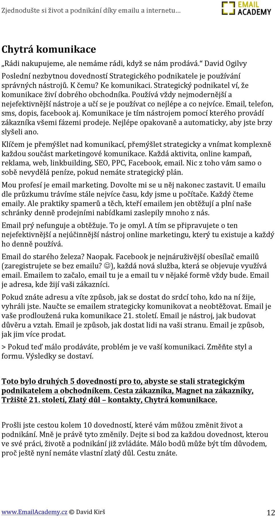 Email, telefon, sms, dopis, facebook aj. Komunikace je tím nástrojem pomocí kterého provádí zákazníka všemi fázemi prodeje. Nejlépe opakovaně a automaticky, aby jste brzy slyšeli ano.