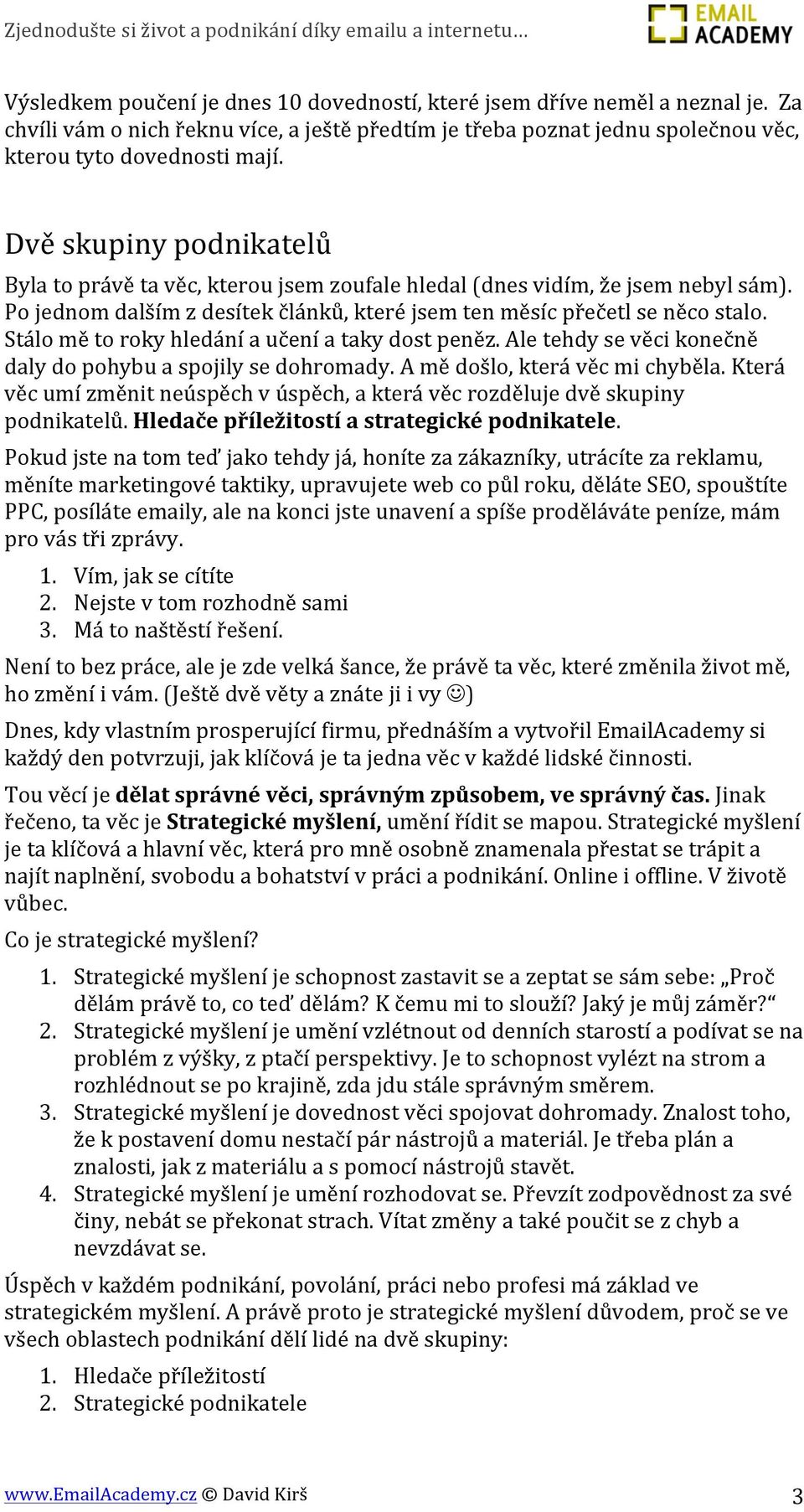 Stálo mě to roky hledání a učení a taky dost peněz. Ale tehdy se věci konečně daly do pohybu a spojily se dohromady. A mě došlo, která věc mi chyběla.