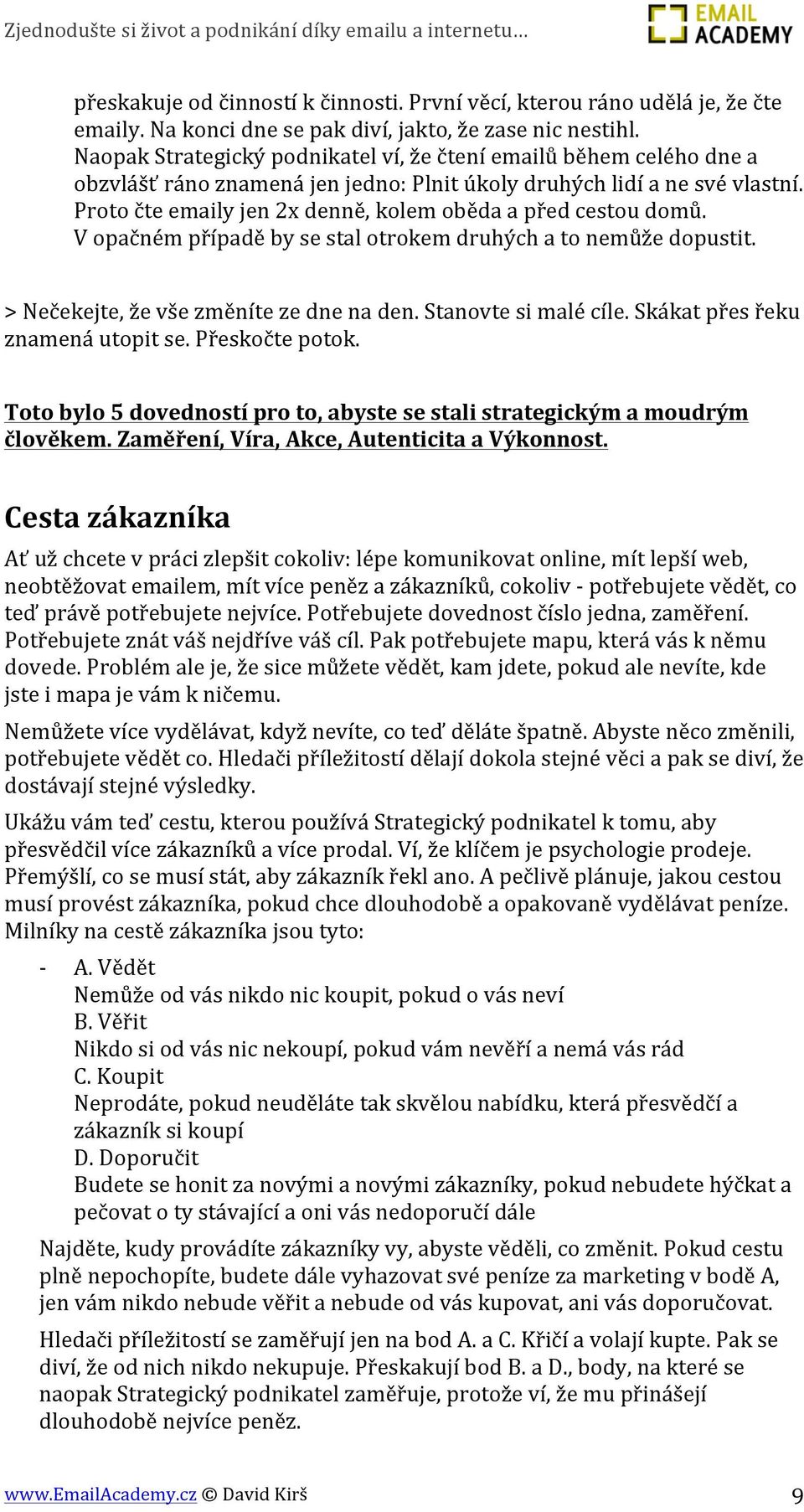 Proto čte emaily jen 2x denně, kolem oběda a před cestou domů. V opačném případě by se stal otrokem druhých a to nemůže dopustit. > Nečekejte, že vše změníte ze dne na den. Stanovte si malé cíle.