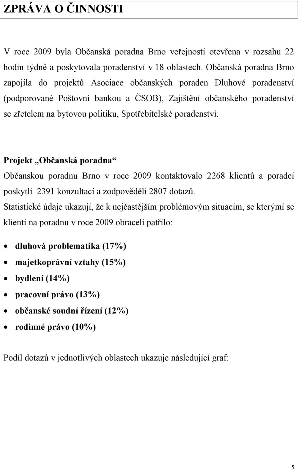 Spotřebitelské poradenství. Projekt Občanská poradna Občanskou poradnu Brno v roce 2009 kontaktovalo 2268 klientů a poradci poskytli 2391 konzultací a zodpověděli 2807 dotazů.