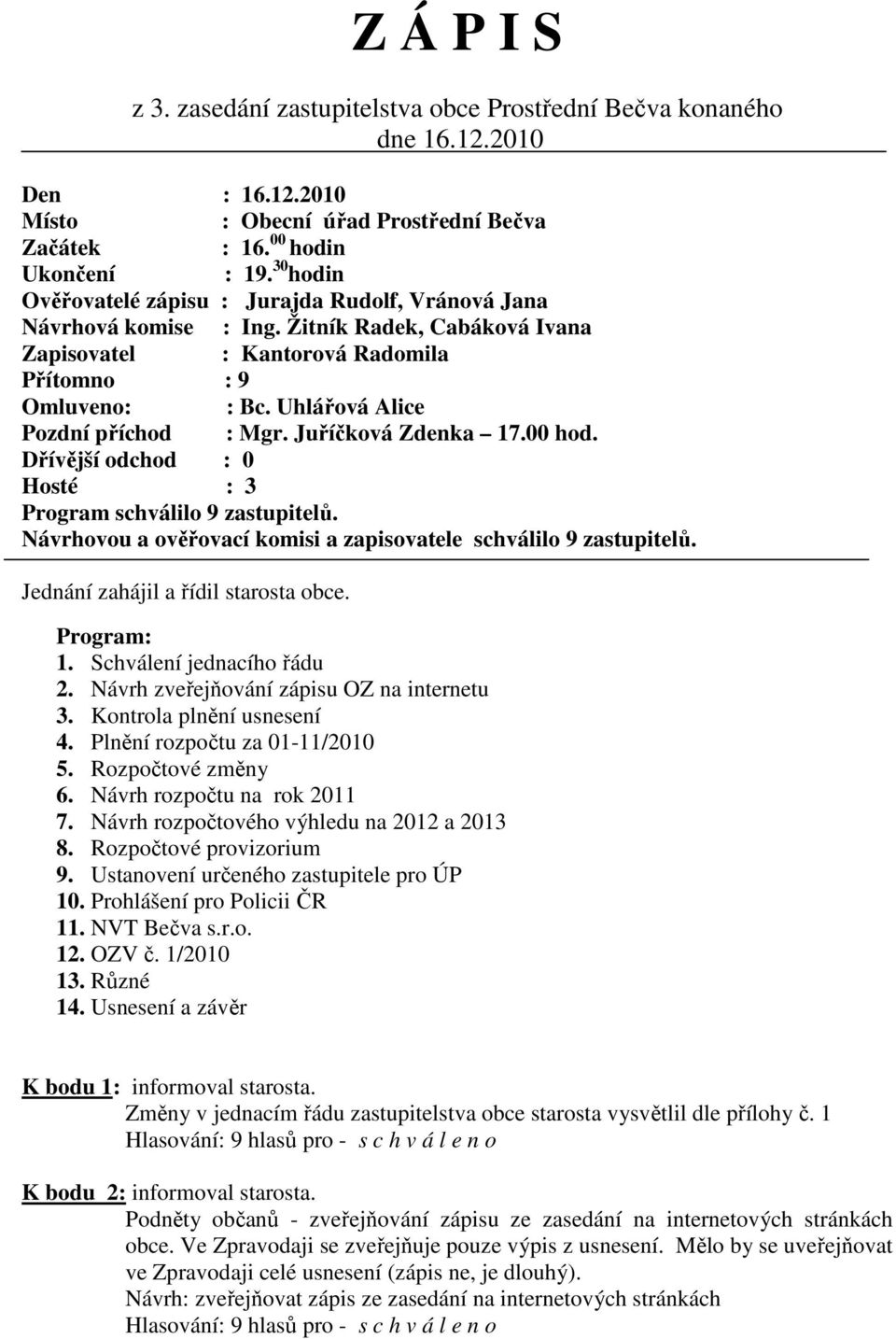 Uhlářová Alice Pozdní příchod : Mgr. Juříčková Zdenka 17.00 hod. Dřívější odchod : 0 Hosté : 3 Program schválilo 9 zastupitelů. Návrhovou a ověřovací komisi a zapisovatele schválilo 9 zastupitelů.