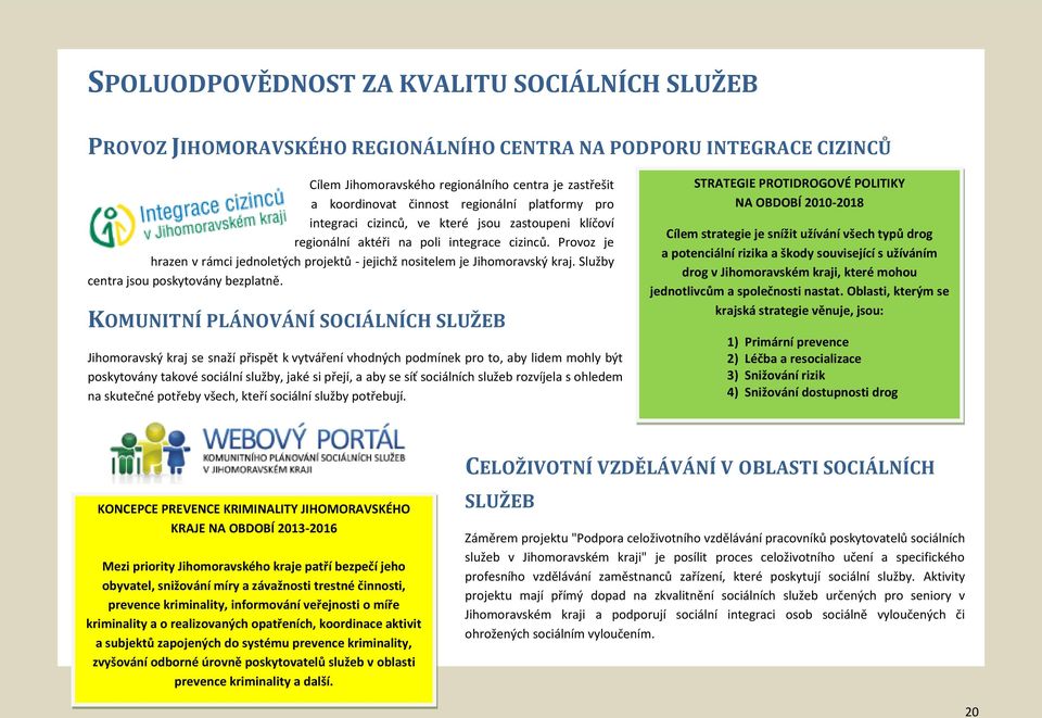 Provoz je hrazen v rámci jednoletých projektů - jejichž nositelem je Jihomoravský kraj. Služby centra jsou poskytovány bezplatně.