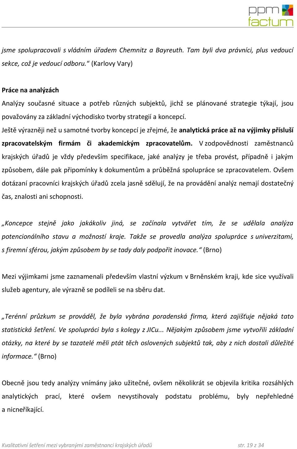 Ještě výrazněji než u samotné tvorby koncepcí je zřejmé, že analytická práce až na výjimky přísluší zpracovatelským firmám či akademickým zpracovatelům.