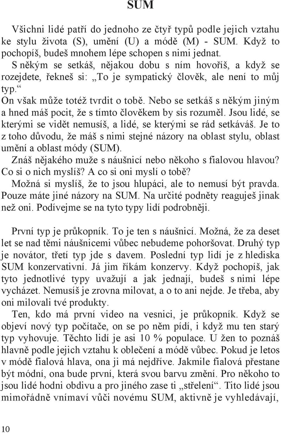 Nebo se setkáš s n kým jiným a hned máš pocit, že s tímto lov kem by sis rozum l. Jsou lidé, se kterými se vid t nemusíš, a lidé, se kterými se rád setkáváš.