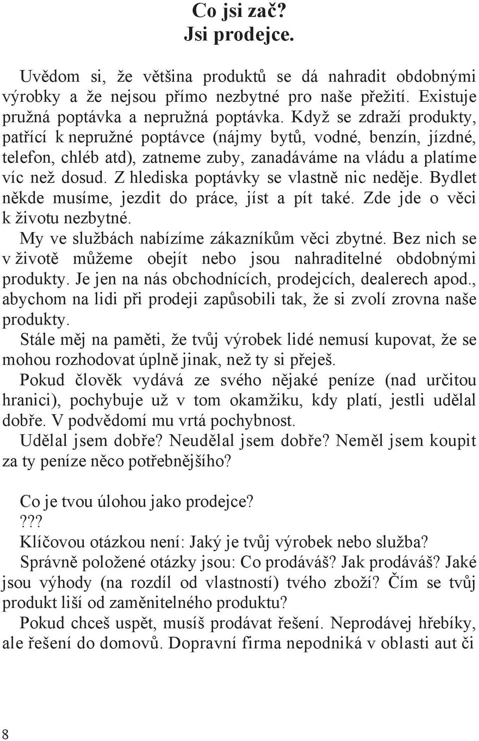 Z hlediska poptávky se vlastn nic ned je. Bydlet n kde musíme, jezdit do práce, jíst a pít také. Zde jde o v ci k životu nezbytné. My ve službách nabízíme zákazník m v ci zbytné.