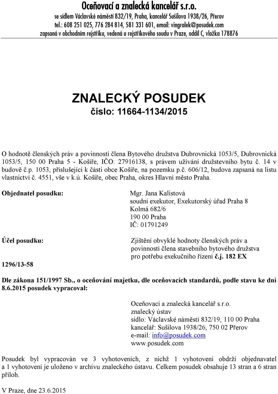 Dubrovnická 1053/5, Dubrovnická 1053/5, 150 00 Praha 5 - Košíře, IČO: 27916138, s právem užívání družstevního bytu č. 14 v budově č.p. 1053, příslušející k části obce Košíře, na pozemku p.č. 606/12, budova zapsaná na listu vlastnictví č.