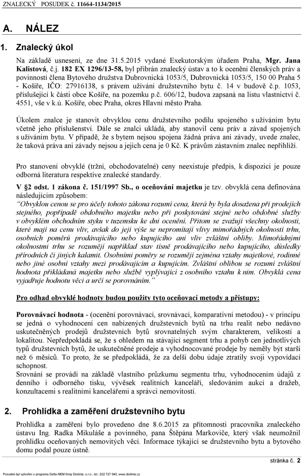 právem užívání družstevního bytu č. 14 v budově č.p. 1053, příslušející k části obce Košíře, na pozemku p.č. 606/12, budova zapsaná na listu vlastnictví č. 4551, vše v k.ú.