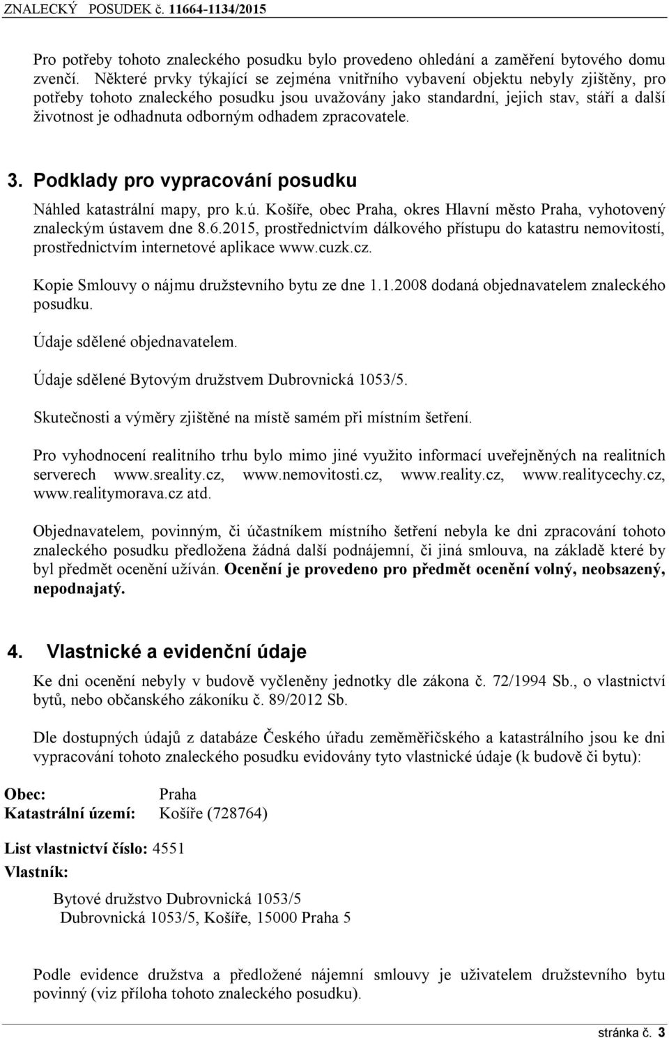 odborným odhadem zpracovatele. 3. Podklady pro vypracování posudku Náhled katastrální mapy, pro k.ú. Košíře, obec Praha, okres Hlavní město Praha, vyhotovený znaleckým ústavem dne 8.6.