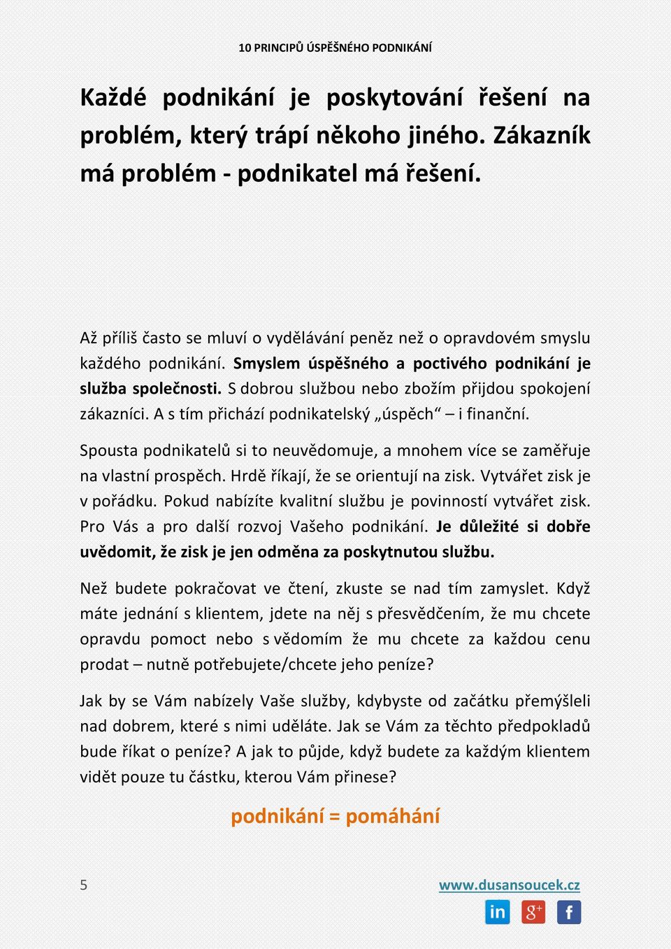 S dobrou službou nebo zbožím přijdou spokojení zákazníci. A s tím přichází podnikatelský úspěch i finanční. Spousta podnikatelů si to neuvědomuje, a mnohem více se zaměřuje na vlastní prospěch.