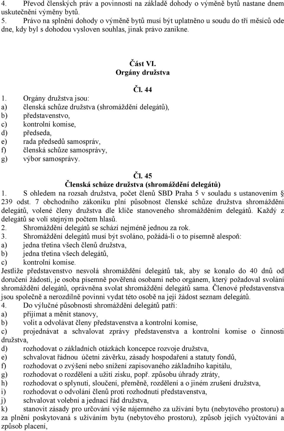 Orgány družstva jsou: a) členská schůze družstva (shromáždění delegátů), b) představenstvo, c) kontrolní komise, d) předseda, e) rada předsedů samospráv, f) členská schůze samosprávy, g) výbor