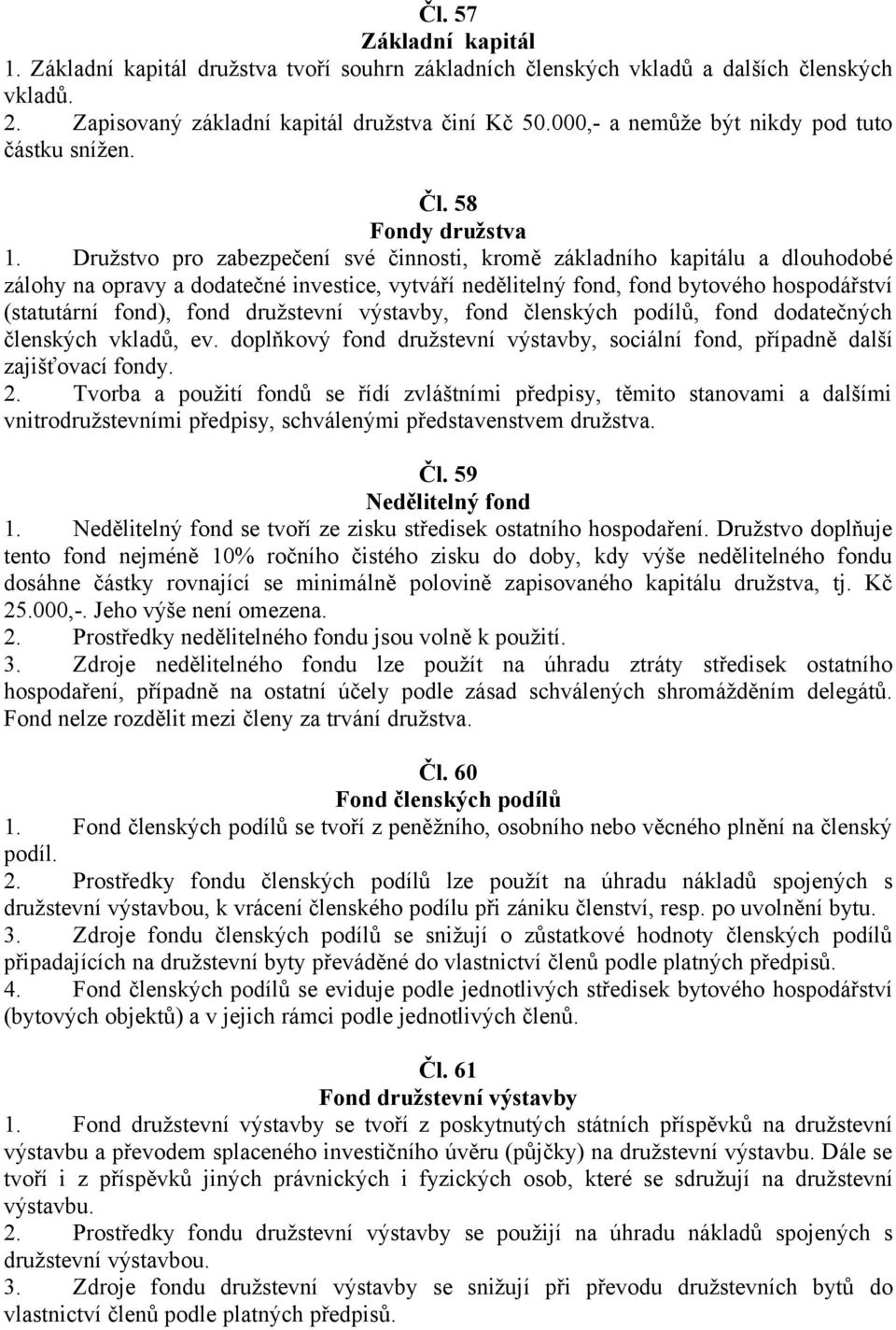 Družstvo pro zabezpečení své činnosti, kromě základního kapitálu a dlouhodobé zálohy na opravy a dodatečné investice, vytváří nedělitelný fond, fond bytového hospodářství (statutární fond), fond