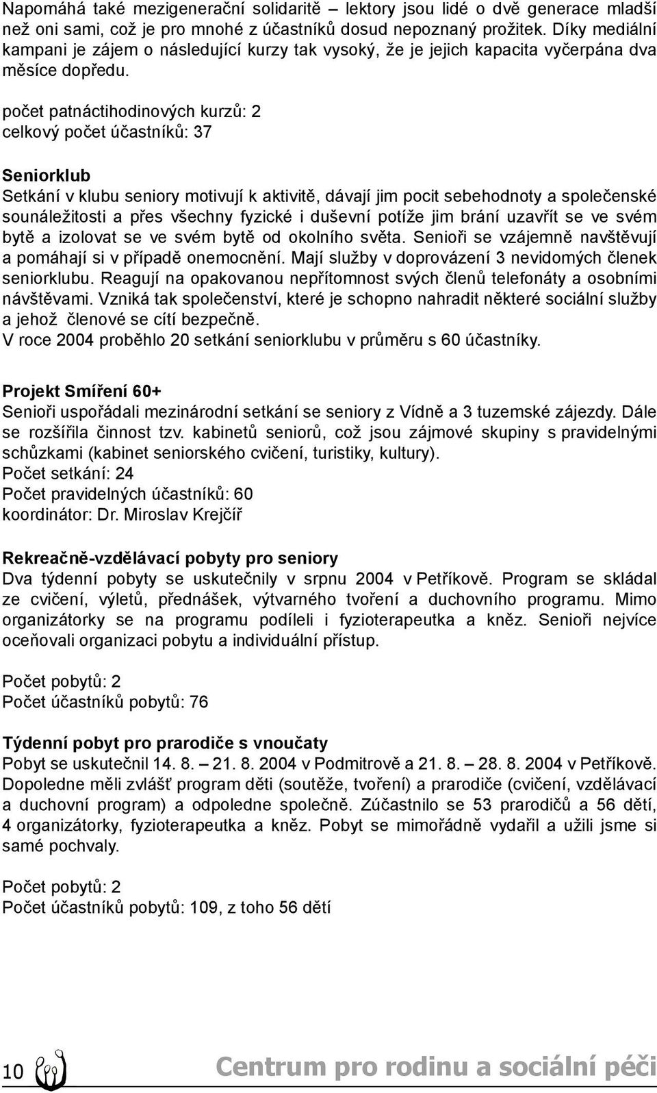 počet patnáctihodinových kurzů: 2 celkový počet účastníků: 37 Seniorklub Setkání v klubu seniory motivují k aktivitě, dávají jim pocit sebehodnoty a společenské sounáležitosti a přes všechny fyzické