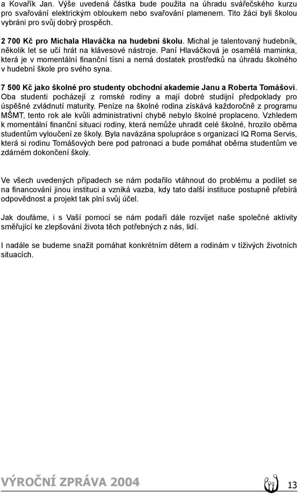 Paní Hlaváčková je osamělá maminka, která je v momentální finanční tísni a nemá dostatek prostředků na úhradu školného v hudební škole pro svého syna.