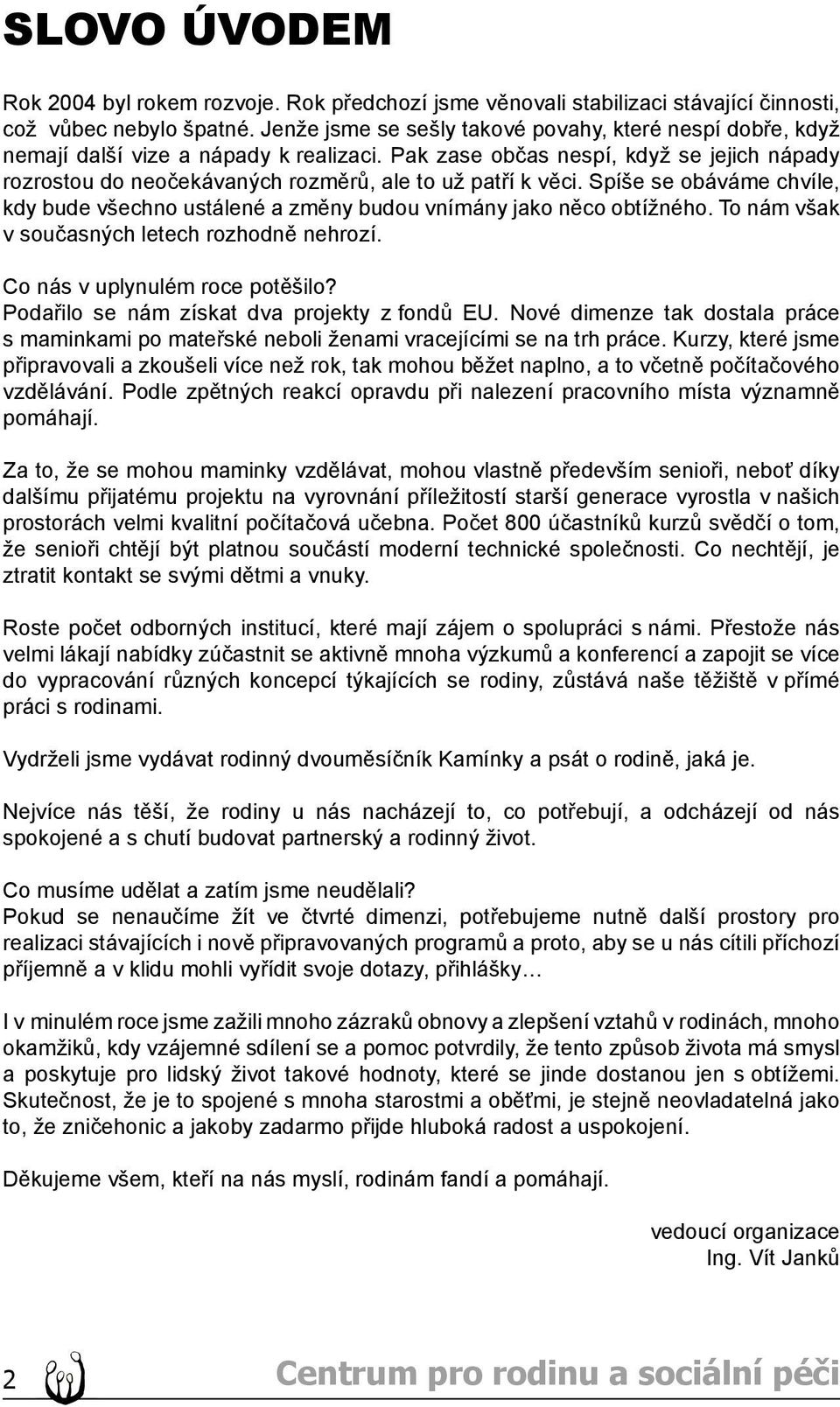 Pak zase občas nespí, když se jejich nápady rozrostou do neočekávaných rozměrů, ale to už patří k věci. Spíše se obáváme chvíle, kdy bude všechno ustálené a změny budou vnímány jako něco obtížného.