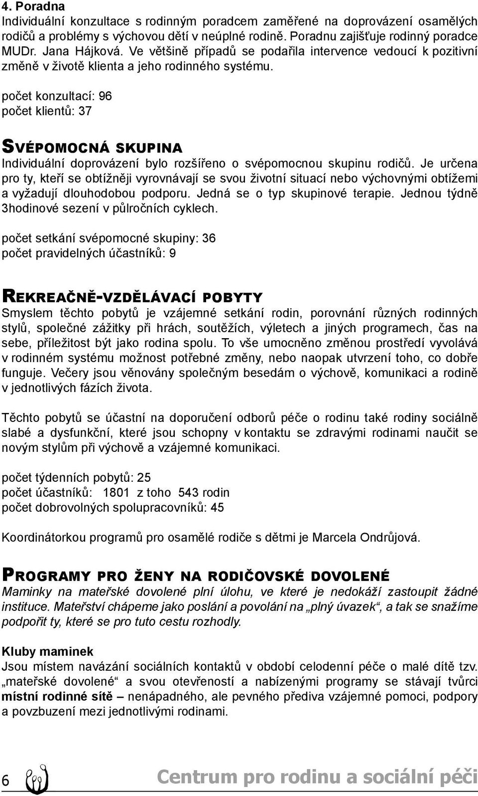 počet konzultací: 96 počet klientů: 37 SVÉPOMOCNÁ SKUPINA Individuální doprovázení bylo rozšířeno o svépomocnou skupinu rodičů.