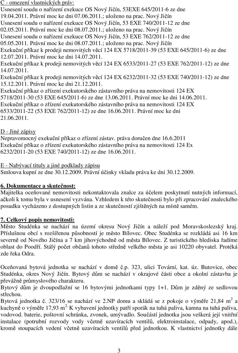 Nový Jičín Usnesení soudu o nařízení exekuce OS Nový Jičín, 53 EXE 762/2011-12 ze dne 05.05.2011. Právní moc ke dni 08.07.2011.; uloženo na prac.