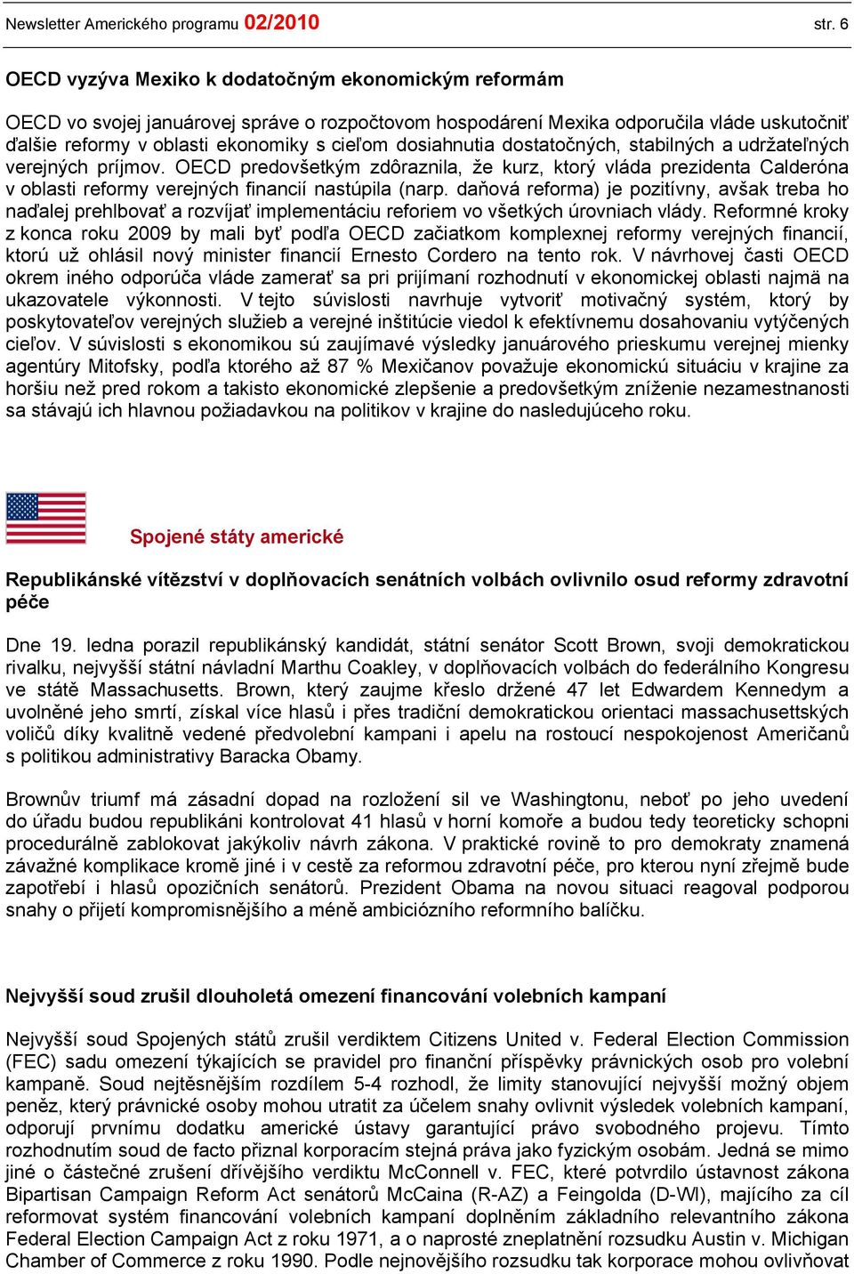 dosiahnutia dostatočných, stabilných a udržateľných verejných príjmov. OECD predovšetkým zdôraznila, že kurz, ktorý vláda prezidenta Calderóna v oblasti reformy verejných financií nastúpila (narp.