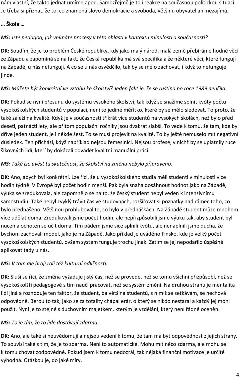 DK: Soudím, že je to problém České republiky, kdy jako malý národ, malá země přebíráme hodně věcí ze Západu a zapomíná se na fakt, že Česká republika má svá specifika a že některé věci, které fungují