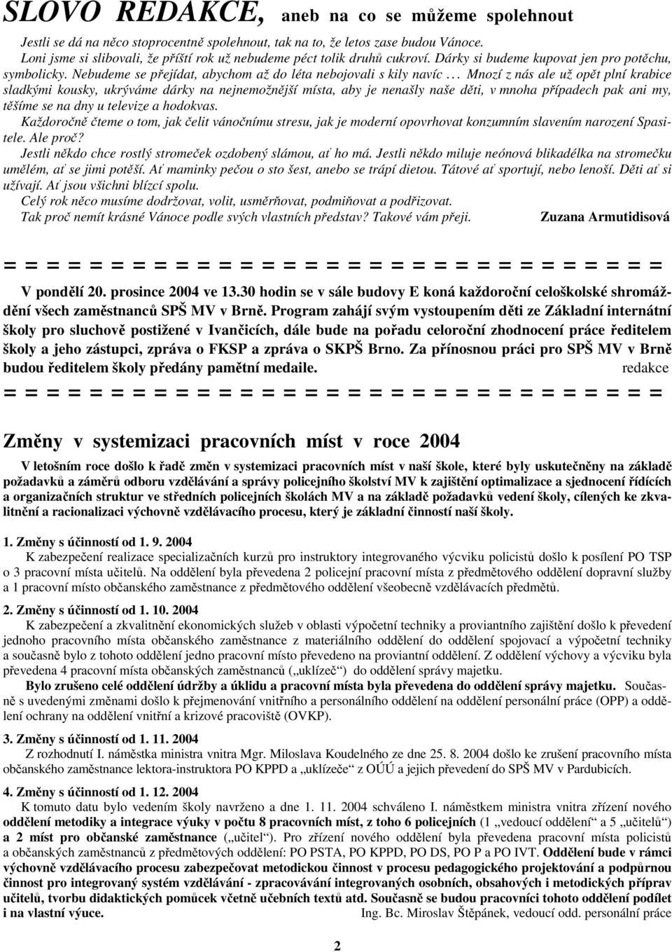 .. Mnozí z nás ale už opět plní krabice sladkými kousky, ukrýváme dárky na nejnemožnější místa, aby je nenašly naše děti, v mnoha případech pak ani my, těšíme se na dny u televize a hodokvas.