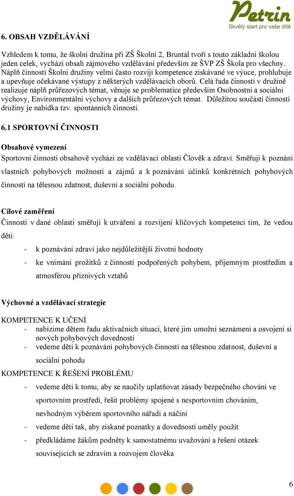 Celá řada činností v družině realizuje náplň průřezových témat, věnuje se problematice především Osobnostní a sociální výchovy, Environmentální výchovy a dalších průřezových témat.